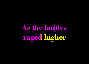 As the battles

raged higher