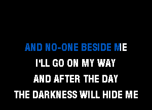 AND HO-OHE BESIDE ME
I'LL GO ON MY WAY
AND AFTER THE DAY
THE DARKNESS WILL HIDE ME