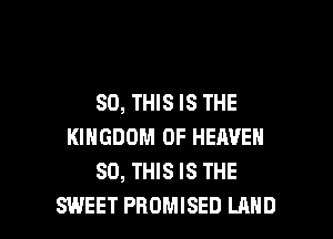 80, THIS IS THE
KINGDOM OF HEAVEN
80, THIS IS THE

SWEET PROMISED LAND l