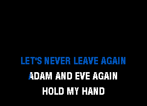 LET'S NEVER LERVE AGAIN
ADAM AND EVE AGAIN
HOLD MY HAND