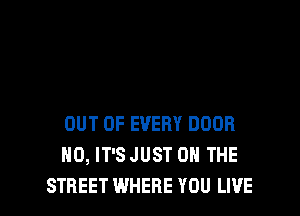 OUT OF EVERY DOOR
H0, IT'S JUST 0 THE
STREET WHERE YOU LIVE
