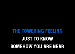 THE TOWERING FEELING
JUST TO KNOW
SDMEHOW YOU ARE HEAR