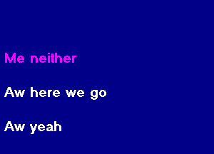 Aw here we go

Aw yeah