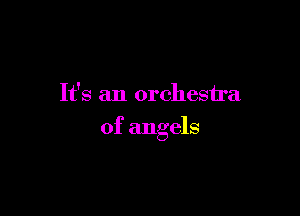 It's an orchestra

of angels