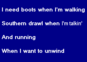 I need boots when I'm walking

Southern drawl when I'mtalkin'

And running

When I want to unwind