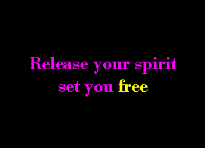 Release your spirit

set you free