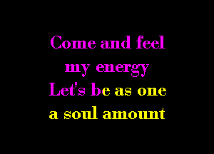 Come and feel
my energy

Let's be as one

a soul amount