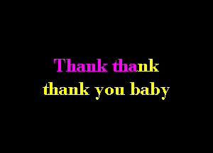Thank thank

thank you baby