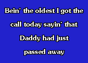 Bein' the oldest I got the

call today sayin' that
Daddy had just

passed away