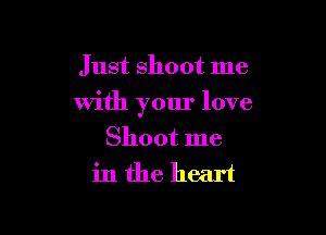 Just shoot me

with your love

Shoot me
in the heart