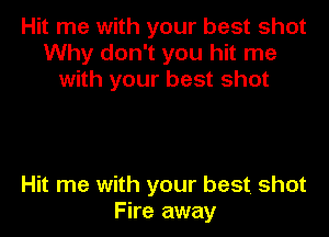 Hit me with your best shot
Why don't you hit me
with your best shot

Hit me with your best. shot
Fire away