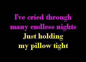 I've cried through
many endless nights

Just holding
my pillow 1ight
