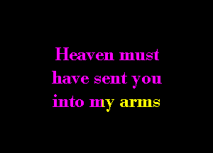 Heaven must

have sent you

into my arms