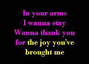 In your arms
I wanna stay
W anna thank you

for the joy you've

brought me I