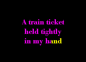 A train ticket
held tightly

in my hand