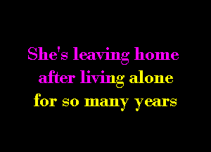 She's leaving home
after living alone

for so many years