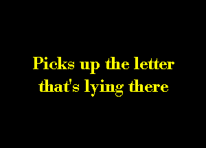 Picks up the letter

that's lying there