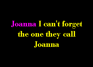 Joanna I can't forget

the one they call

J oanna