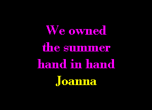 We owned

the summer
hand in hand

J oanna