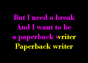 But I need a break
And I want to be

a paperback writer
Pap erback writer