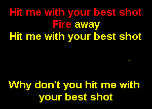 Hit me with your best shot
Fire away
Hit me with your best shot

Why don't you hit me with
your best shot