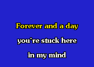 Forever and a day

you're stuck here

in my mind