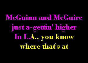 McCuinn and McGuire
just a-getlin' higher
In LA., you know

Where that's at