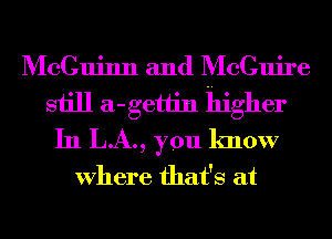 McCuinn and McGuire
still a-getlin higher
In LA., you know

Where that's at