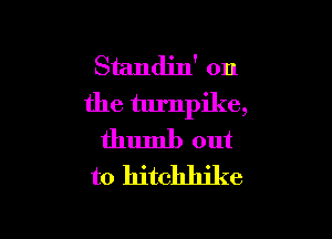Standin' on
the turnpike,

thumb out
to hitchhjke