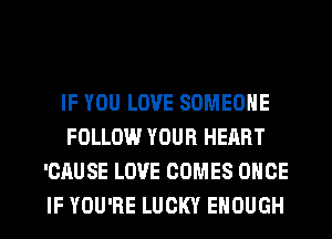 IF YOU LOVE SOMEONE
FOLLOW YOUR HEART
'CAUSE LOVE COMES ONCE

IF YOU'RE LUCKY ENOUGH l