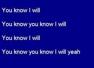 You know I will
You know you know I will

You know I will

You know you know I will yeah