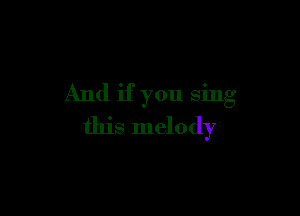 And if you sing

this melody