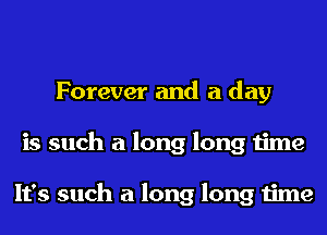 Forever and a day
is such a long long time

It's such a long long time