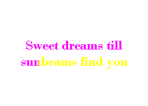 Sweet dreams till
sunbeams End you