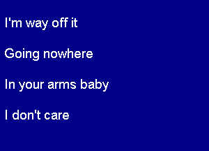 I'm way off it

Going nowhere

In your arms baby

I don't care