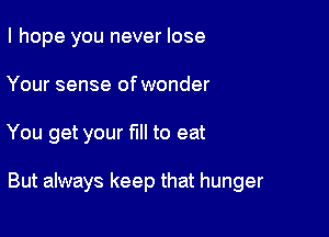 I hope you never lose
Your sense of wonder

You get your full to eat

But always keep that hunger