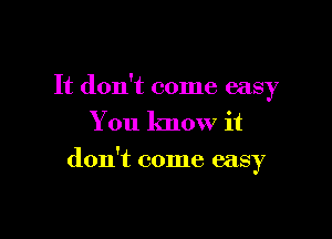 It don't come easy
You know it

don't come easy