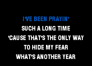 I'VE BEEN PRAYIH'
SUCH A LONG TIME
'CAU SE THAT'S THE ONLY WAY
TO HIDE MY FEAR
WHAT'S ANOTHER YEAR