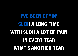 I'VE BEEN CRYIN'
SUCH A LONG TIME
WITH SUCH A LOT OF PAIN
IN EVERY TEAR
WHAT'S ANOTHER YEAR