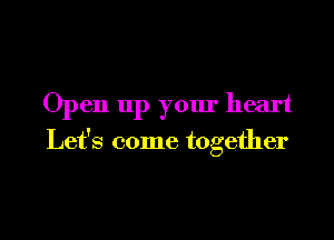 Open up your heart

Let's come together