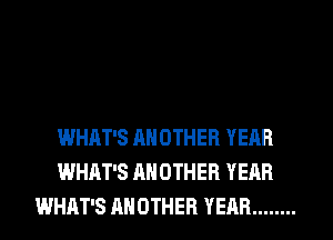 WHAT'S ANOTHER YEAR
WHAT'S ANOTHER YEAR
WHAT'S ANOTHER YEAR ........