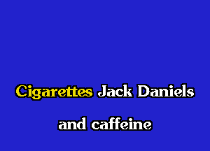 Cigarettes Jack Daniels

and caffeine