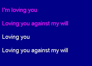 Loving you

Loving you against my will