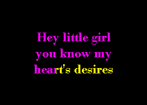 Hey little girl

you know my
heart's desires