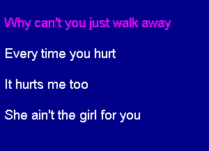 Every time you hurt

It hurts me too

She ain't the girl for you