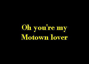 Oh you're my

Motown lover