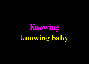 Knowing

knowing baby