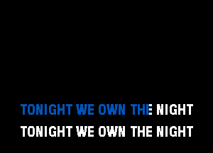TONIGHT WE OWN THE NIGHT
TONIGHT WE OWN THE NIGHT