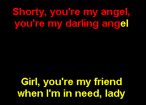 Shorty, you're my angel,
you're my darling angel

Girl, you're my friend
when I'm in need, lady