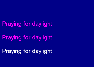 Praying for daylight